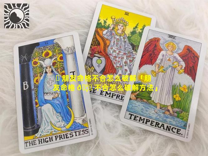 ☘ 朋友命格不合怎么破解「朋友命格 🦅 不合怎么破解方法」